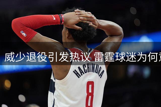 威少退役引发热议 雷霆球迷为何意难平？