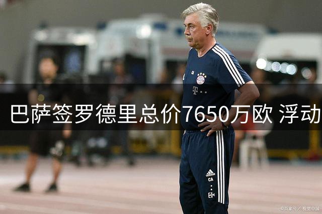 巴萨签罗德里总价7650万欧 浮动条款曝光含欧冠奖励