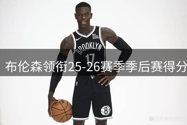 布伦森领衔25-26赛季季后赛得分效率榜