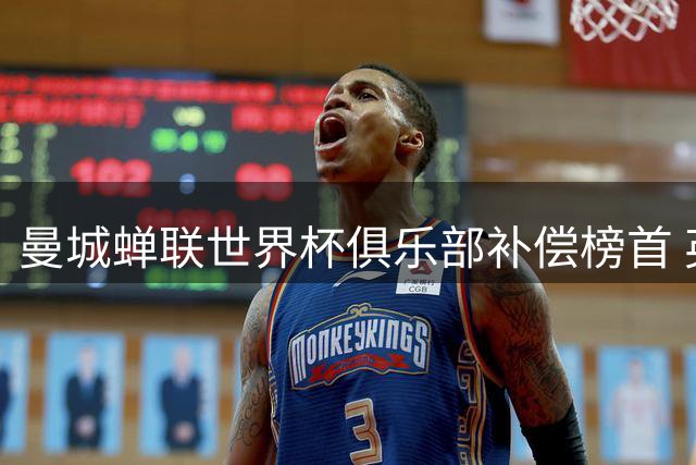 曼城蝉联世界杯俱乐部补偿榜首 英超球队瓜分3420万美元