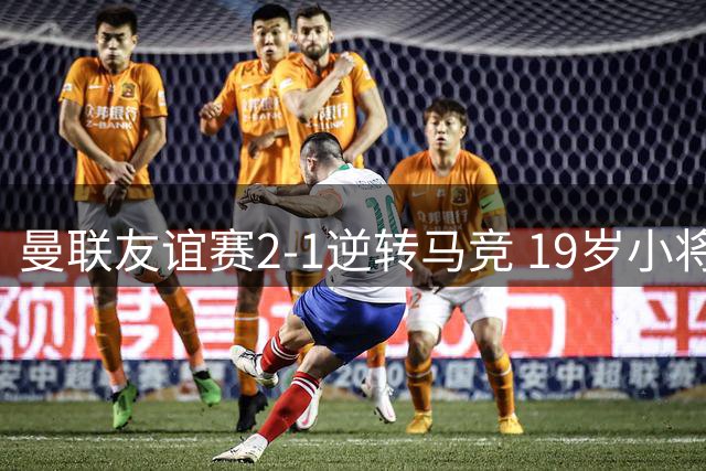曼联友谊赛2-1逆转马竞 19岁小将莱西造点主导翻盘好戏