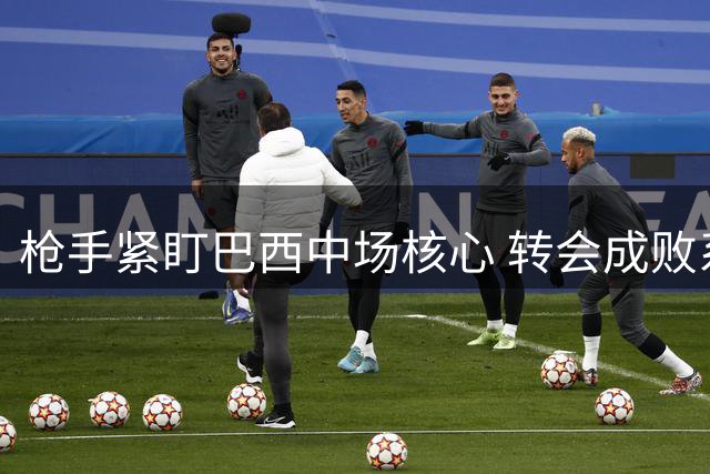 枪手紧盯巴西中场核心 转会成败系于纽卡要价