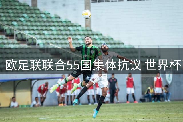 欧足联联合55国集体抗议 世界杯商业方案遭欧洲全面抵制