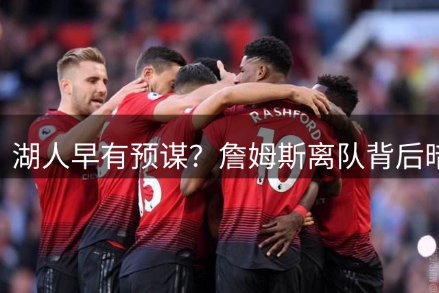湖人早有预谋？詹姆斯离队背后暗藏玄机