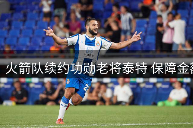 火箭队续约功勋老将泰特 保障金额暗藏玄机