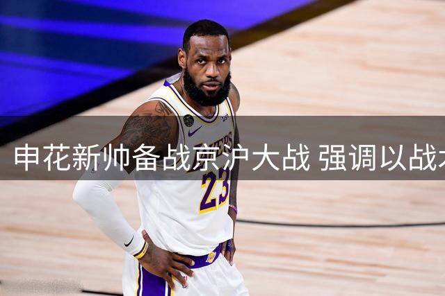 申花新帅备战京沪大战 强调以战术执行争胜