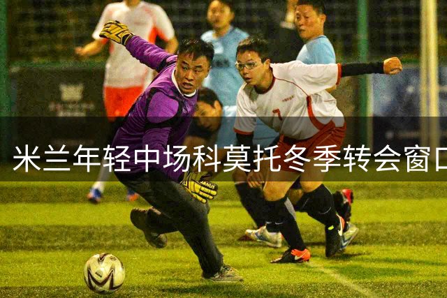 米兰年轻中场科莫托冬季转会窗口前或留守圣西罗
