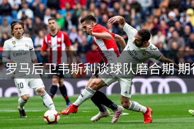 罗马后卫韦斯利谈球队磨合期 期待与巴西新星并肩作战