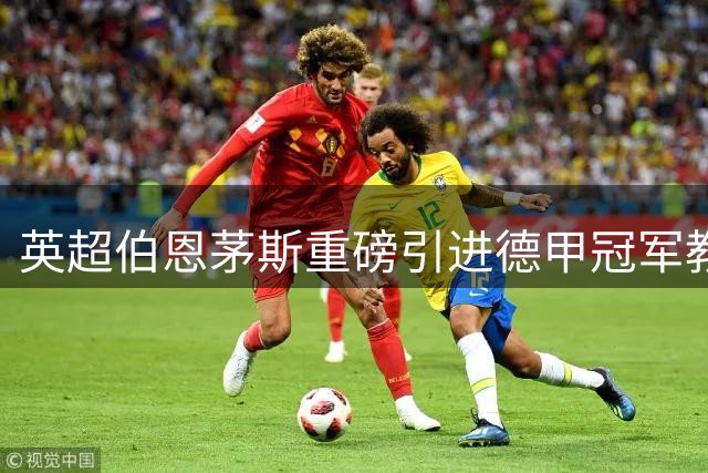 英超伯恩茅斯重磅引进德甲冠军教头库尔特担任助教