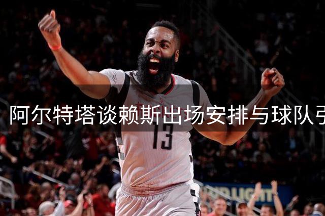 阿尔特塔谈赖斯出场安排与球队引援计划