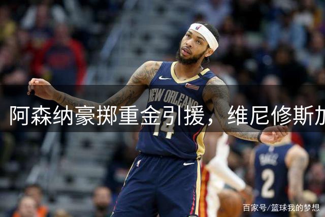 阿森纳豪掷重金引援，维尼修斯加盟或将改写英超格局