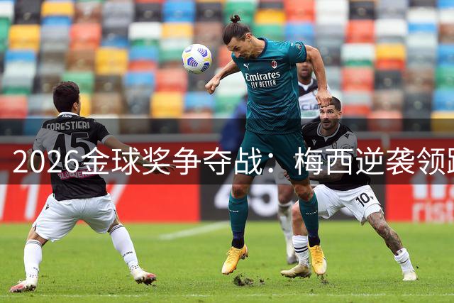 2026金球奖争夺战：梅西逆袭领跑 西班牙群星陷内耗困局